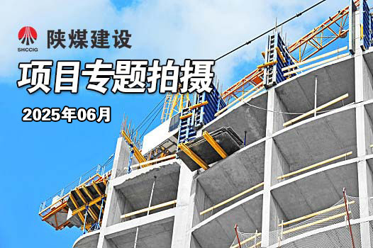 2025年6月陜煤建設(shè)項目專題拍攝